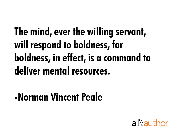 The mind, ever the willing servant, will respond to boldness, for boldness, in effect, is a command... - Norman Vincent Peale Quote GIF