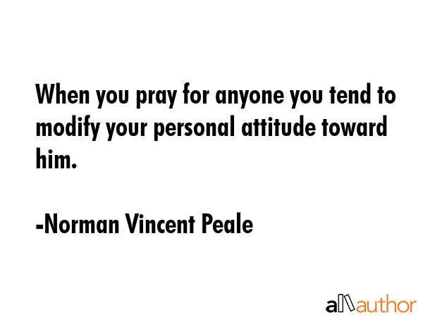 When you pray for anyone you tend to modify your personal attitude toward him. - Norman Vincent Peale Quote GIF