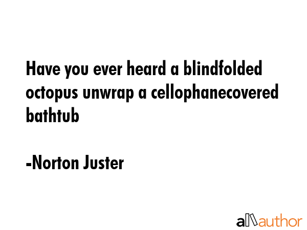 Have you ever heard a blindfolded octopus unwrap a cellophanecovered bathtub - Norton Juster Quote GIF