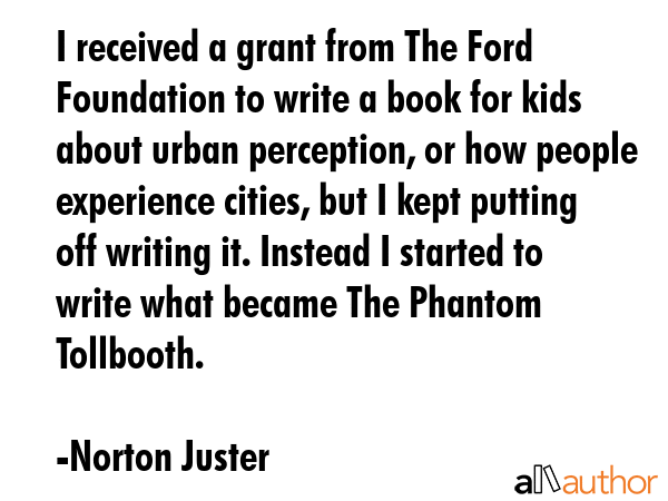 I received a grant from The Ford Foundation to write a book for kids about urban perception, or how... - Norton Juster Quote GIF