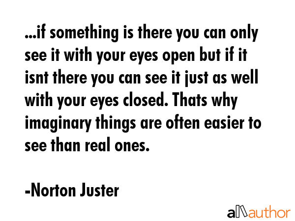 ...if something is there you can only see it with your eyes open but if it isnt there you can see... - Norton Juster Quote GIF