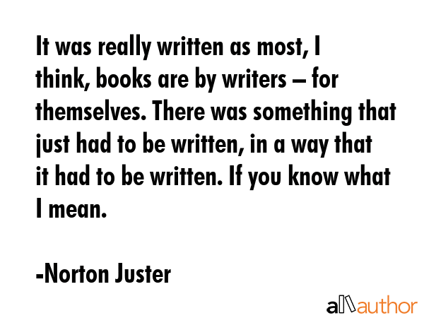 It was really written as most, I think, books are by writers – for themselves. There was... - Norton Juster Quote GIF