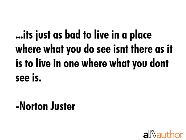 ...its just as bad to live in a place where what you do see isnt there as it is to live in one... - Norton Juster Quote GIF