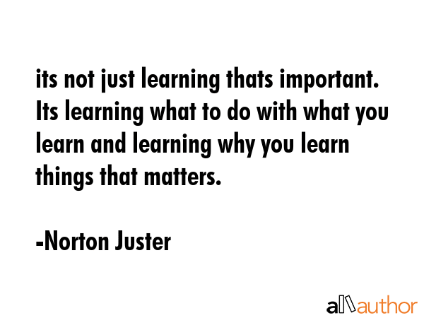 its not just learning thats important. Its learning what to do with what you learn and learning why... - Norton Juster Quote GIF
