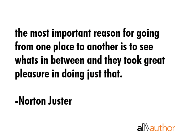 the most important reason for going from one place to another is to see whats in between and they... - Norton Juster Quote GIF