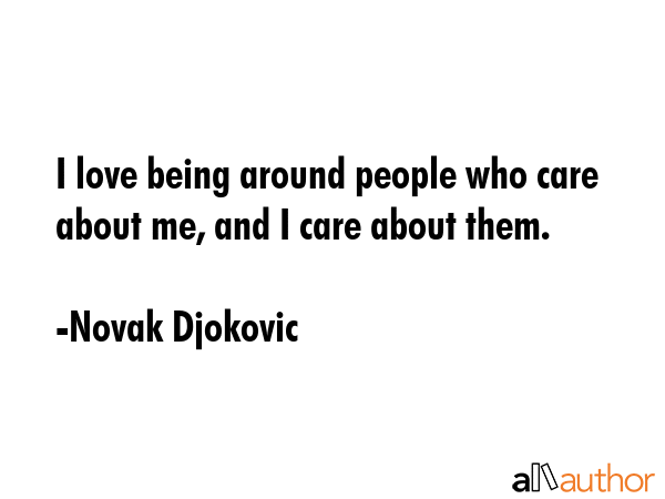 I love being around people who care about me, and I care about them. - Novak Djokovic Quote GIF