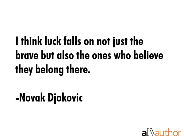 I think luck falls on not just the brave but also the ones who believe they belong there. - Novak Djokovic Quote GIF