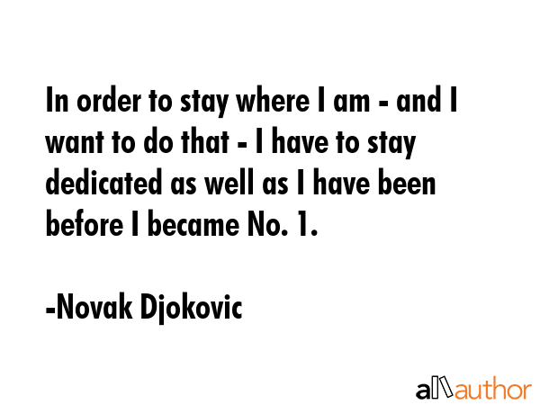 In order to stay where I am - and I want to do that - I have to stay dedicated as well as I have... - Novak Djokovic Quote GIF