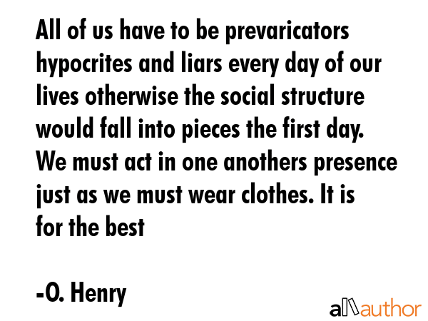 All of us have to be prevaricators hypocrites and liars every day of our lives otherwise the social... - O. Henry Quote GIF