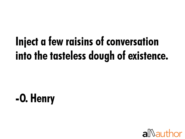 Inject a few raisins of conversation into the tasteless dough of existence. - O. Henry Quote GIF
