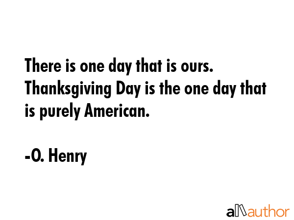 There is one day that is ours. Thanksgiving Day is the one day that is purely American. - O. Henry Quote GIF