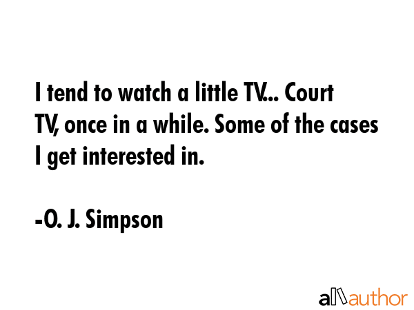 I tend to watch a little TV... Court TV, once in a while. Some of the cases I get interested in. - O. J. Simpson Quote GIF