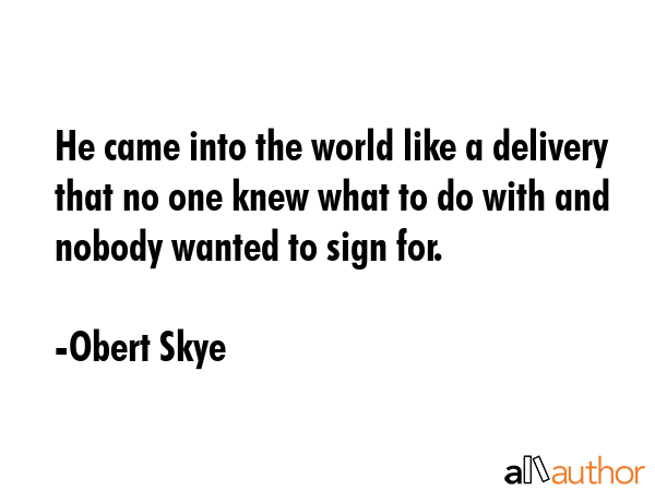 He came into the world like a delivery that no one knew what to do with and nobody wanted to sign... - Obert Skye Quote GIF