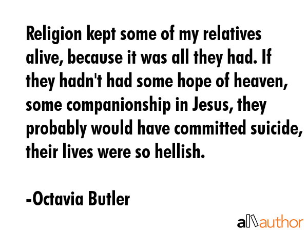 Religion kept some of my relatives alive, because it was all they had. If they hadn\