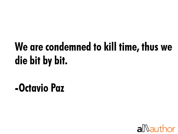 We are condemned to kill time, thus we die bit by bit. - Octavio Paz Quote GIF