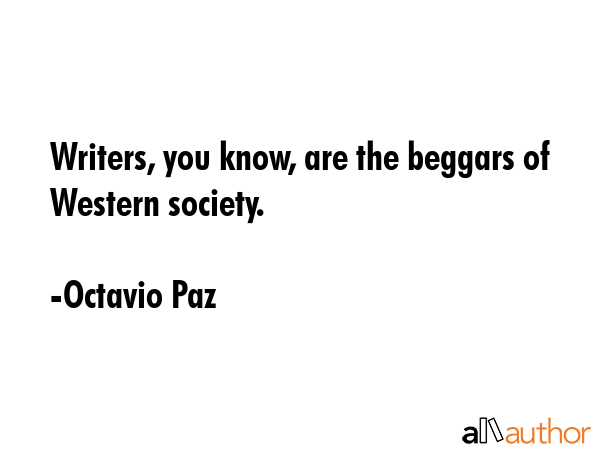 Writers, you know, are the beggars of Western society. - Octavio Paz Quote GIF
