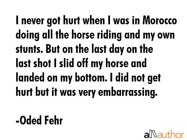I never got hurt when I was in Morocco doing all the horse riding and my own stunts. But on the... - Oded Fehr Quote GIF