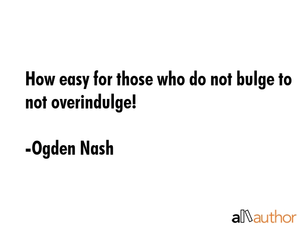 How easy for those who do not bulge to not overindulge! - Ogden Nash Quote