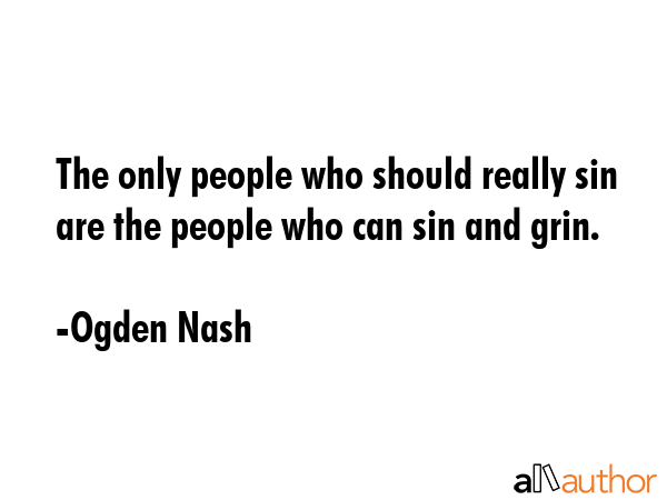 The only people who should really sin are the people who can sin and grin. - Ogden Nash Quote