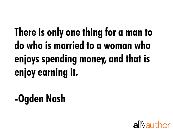 There is only one thing for a man to do who is married to a woman who enjoys spending money, and... - Ogden Nash Quote GIF