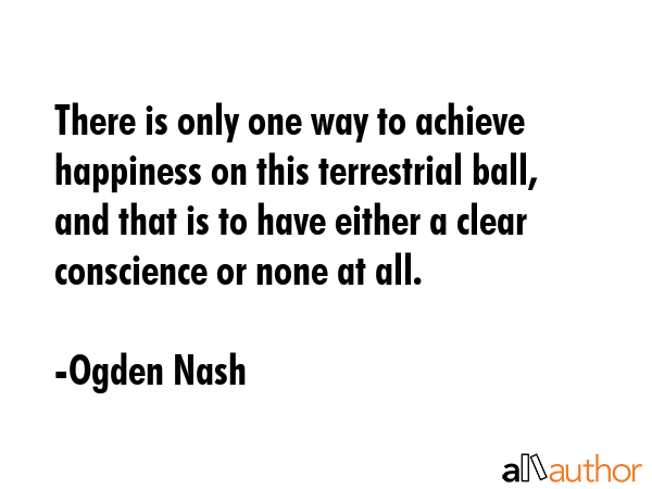 There is only one way to achieve happiness on this terrestrial ball, and that is to have either a... - Ogden Nash Quote GIF