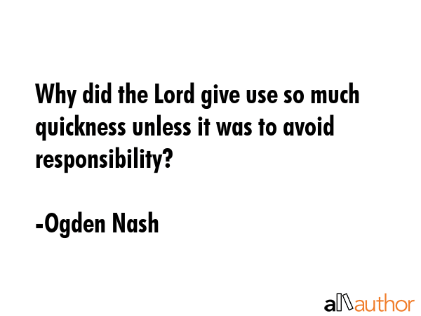 Why did the Lord give use so much quickness unless it was to avoid responsibility? - Ogden Nash Quote