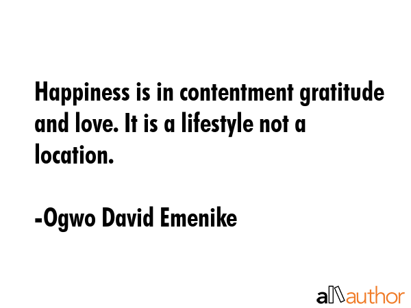 Happiness is in contentment gratitude and love. It is a lifestyle not a location. - Ogwo David Emenike Quote GIF