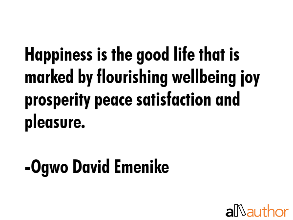 Happiness is the good life that is marked by flourishing wellbeing joy prosperity peace... - Ogwo David Emenike Quote GIF