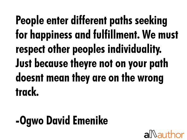 People enter different paths seeking for happiness and fulfillment. We must respect other peoples... - Ogwo David Emenike Quote GIF