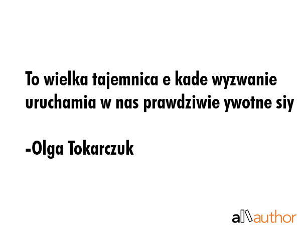 To wielka tajemnica e kade wyzwanie uruchamia w nas prawdziwie ywotne siy - Olga Tokarczuk Quote GIF