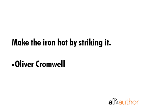 Make the iron hot by striking it. - Oliver Cromwell Quote GIF