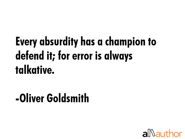 Every absurdity has a champion to defend it; for error is always talkative. - Oliver Goldsmith Quote GIF