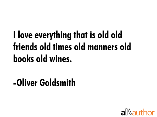 I love everything that is old old friends old times old manners old books old wines. - Oliver Goldsmith Quote GIF