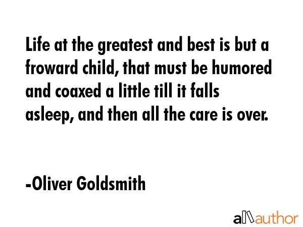 Life at the greatest and best is but a froward child, that must be humored and coaxed a little till... - Oliver Goldsmith Quote GIF