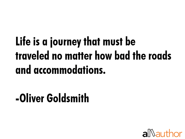 Life is a journey that must be traveled no matter how bad the roads and accommodations. - Oliver Goldsmith Quote GIF