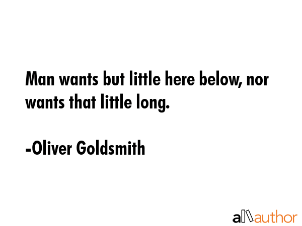 Man wants but little here below, nor wants that little long. - Oliver Goldsmith Quote