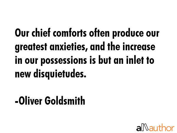 Our chief comforts often produce our greatest anxieties, and the increase in our possessions is but... - Oliver Goldsmith Quote GIF