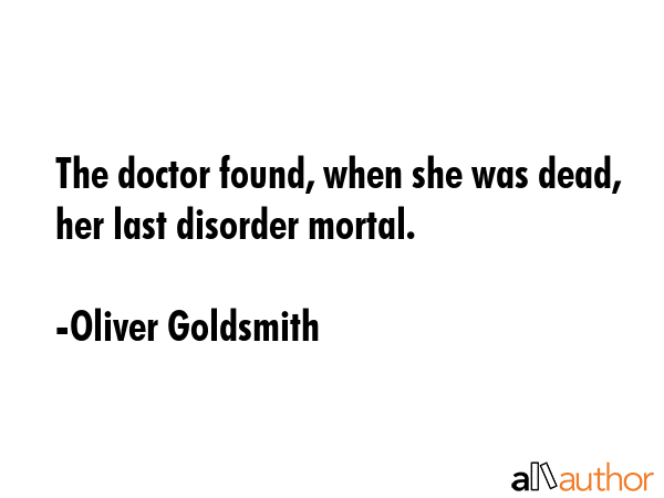 The doctor found, when she was dead, her last disorder mortal. - Oliver Goldsmith Quote GIF