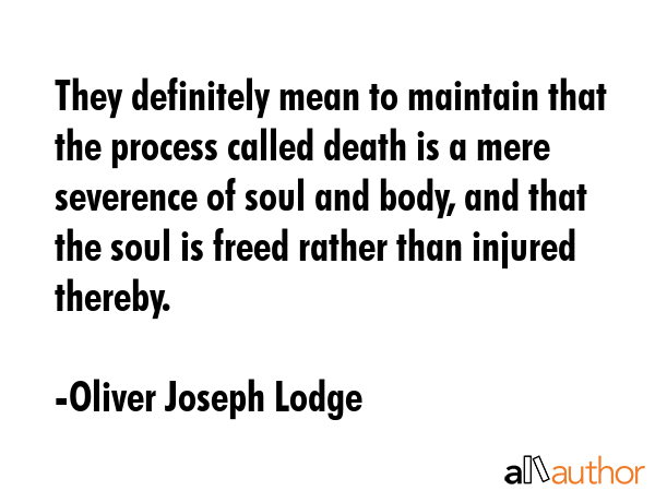 They definitely mean to maintain that the process called death is a mere severence of soul and... - Oliver Joseph Lodge Quote GIF