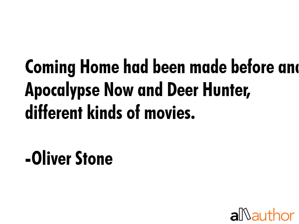 Coming Home had been made before and Apocalypse Now and Deer Hunter, different kinds of movies. - Oliver Stone Quote GIF