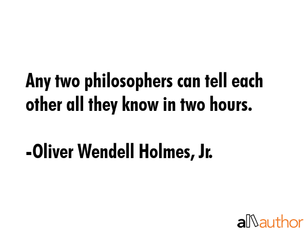 Any two philosophers can tell each other all they know in two hours. - Oliver Wendell Holmes, Jr. Quote GIF