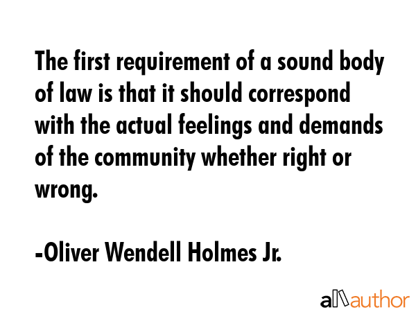 The first requirement of a sound body of law is that it should correspond with the actual feelings... - Oliver Wendell Holmes Jr. Quote GIF