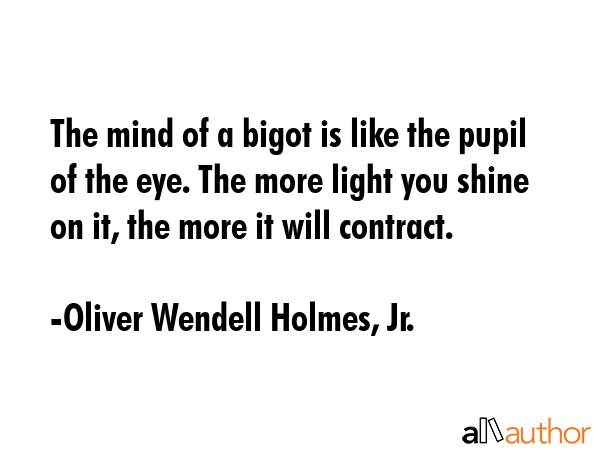 The mind of a bigot is like the pupil of the eye. The more light you shine on it, the more it will... - Oliver Wendell Holmes, Jr. Quote GIF