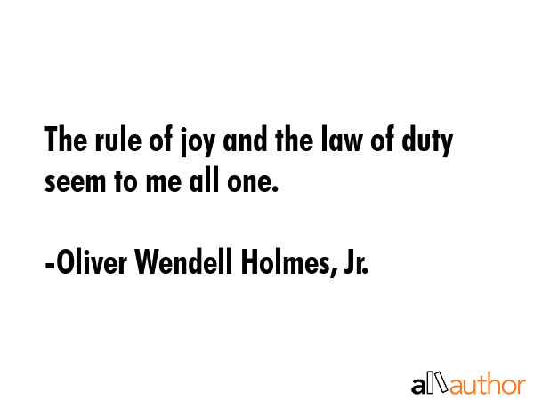 The rule of joy and the law of duty seem to me all one. - Oliver Wendell Holmes, Jr. Quote