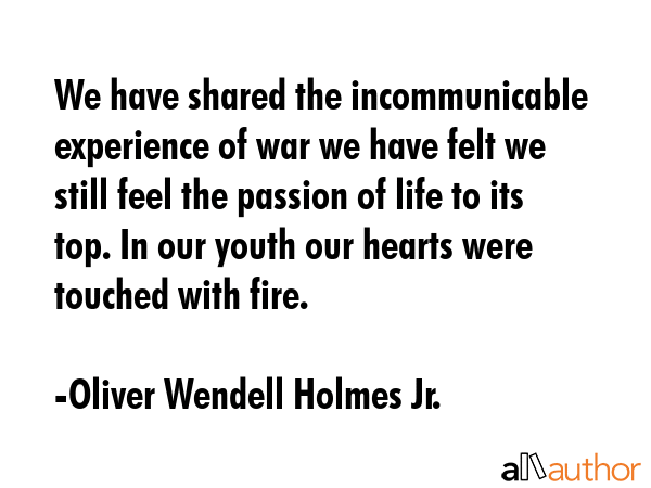 We have shared the incommunicable experience of war we have felt we still feel the passion of life... - Oliver Wendell Holmes Jr. Quote GIF