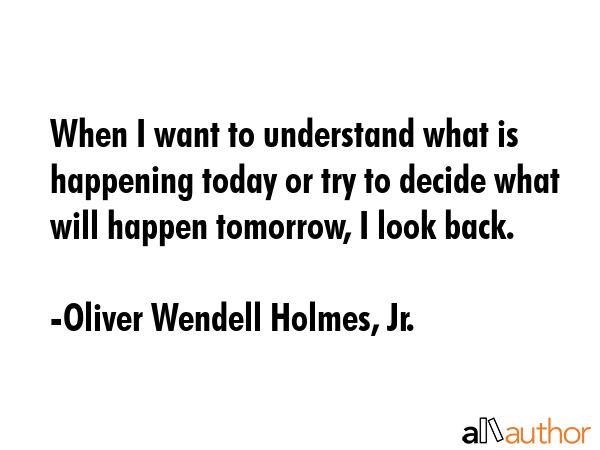 When I want to understand what is happening today or try to decide what will happen tomorrow, I... - Oliver Wendell Holmes, Jr. Quote GIF