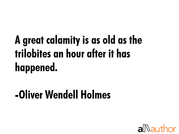 A great calamity is as old as the trilobites an hour after it has happened. - Oliver Wendell Holmes Quote GIF