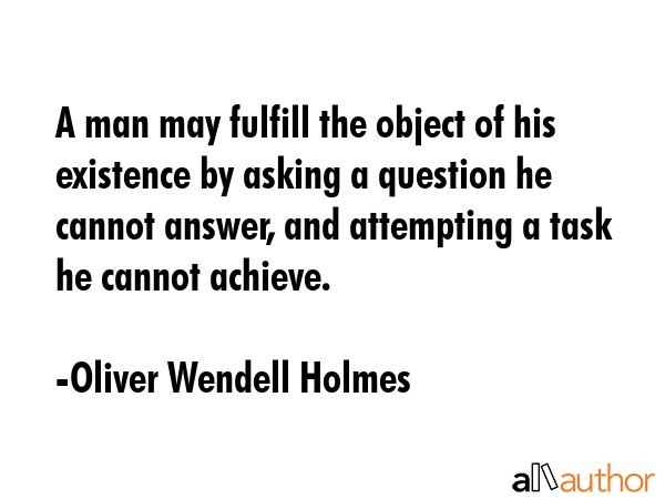 A man may fulfill the object of his existence by asking a question he cannot answer, and attempting... - Oliver Wendell Holmes Quote GIF