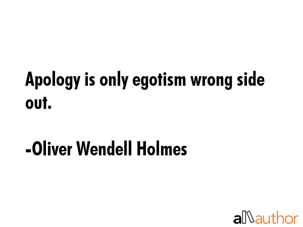 Apology is only egotism wrong side out. - Oliver Wendell Holmes Quote