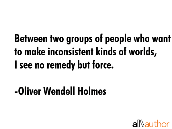 Between two groups of people who want to make inconsistent kinds of worlds, I see no remedy but... - Oliver Wendell Holmes Quote GIF
